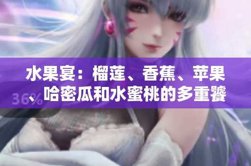 水果宴：榴莲、香蕉、苹果、哈密瓜和水蜜桃的多重饕餮盛宴