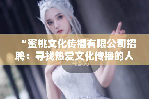 “蜜桃文化传播有限公司招聘：寻找热爱文化传播的人才，共创美好未来！”