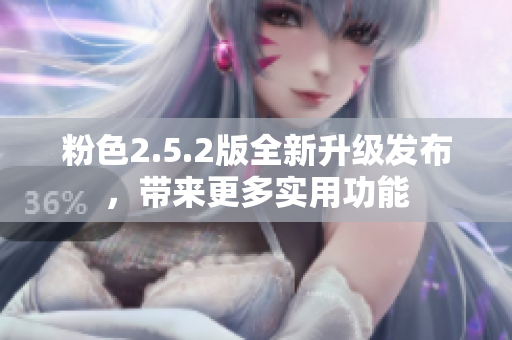 粉色2.5.2版全新升级发布，带来更多实用功能