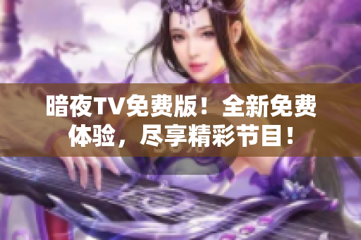 暗夜TV免费版！全新免费体验，尽享精彩节目！