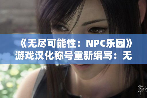 《无尽可能性：NPC乐园》游戏汉化称号重新编写：无限可能：NPC乐园