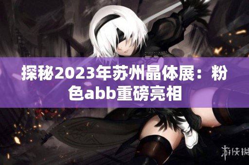 探秘2023年苏州晶体展：粉色abb重磅亮相