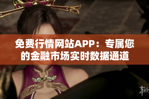 免费行情网站APP：专属您的金融市场实时数据通道