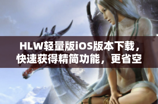 HLW轻量版iOS版本下载，快速获得精简功能，更省空间、更高效。
