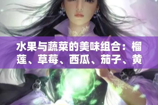 水果与蔬菜的美味组合：榴莲、草莓、西瓜、茄子、黄瓜