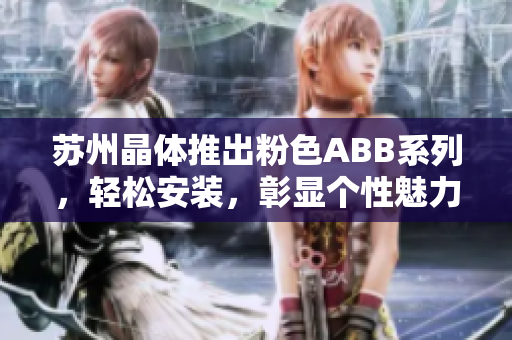 苏州晶体推出粉色ABB系列，轻松安装，彰显个性魅力