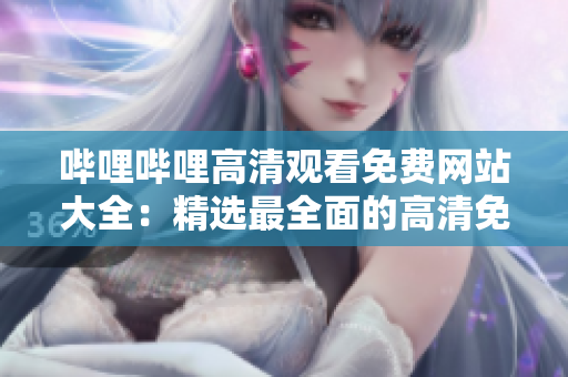 哔哩哔哩高清观看免费网站大全：精选最全面的高清免费观看站点
