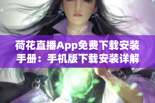 荷花直播App免费下载安装手册：手机版下载安装详解，让你轻松观看精彩直播