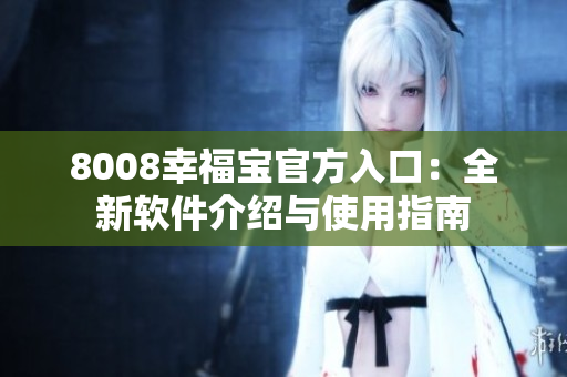 8008幸福宝官方入口：全新软件介绍与使用指南