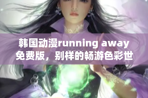 韩国动漫running away免费版，别样的畅游色彩世界